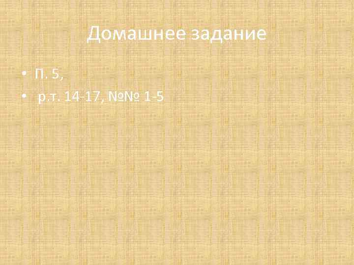 Домашнее задание • П. 5, • р. т. 14 -17, №№ 1 -5 