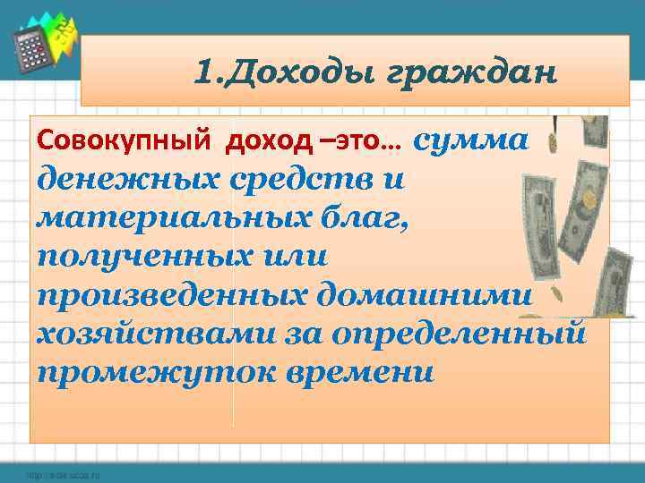 1. Доходы граждан Совокупный доход –это… сумма денежных средств и материальных благ, полученных или