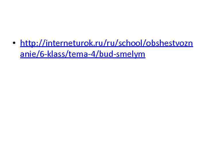  • http: //interneturok. ru/ru/school/obshestvozn anie/6 -klass/tema-4/bud-smelym 