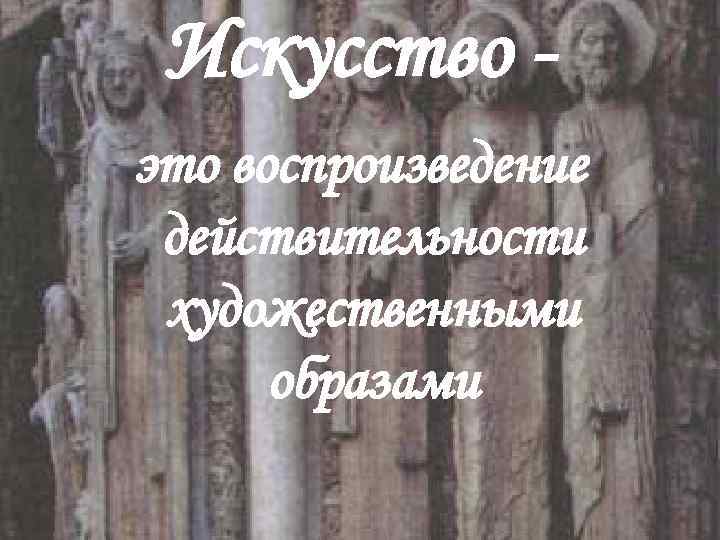 Искусство это воспроизведение действительности художественными образами 