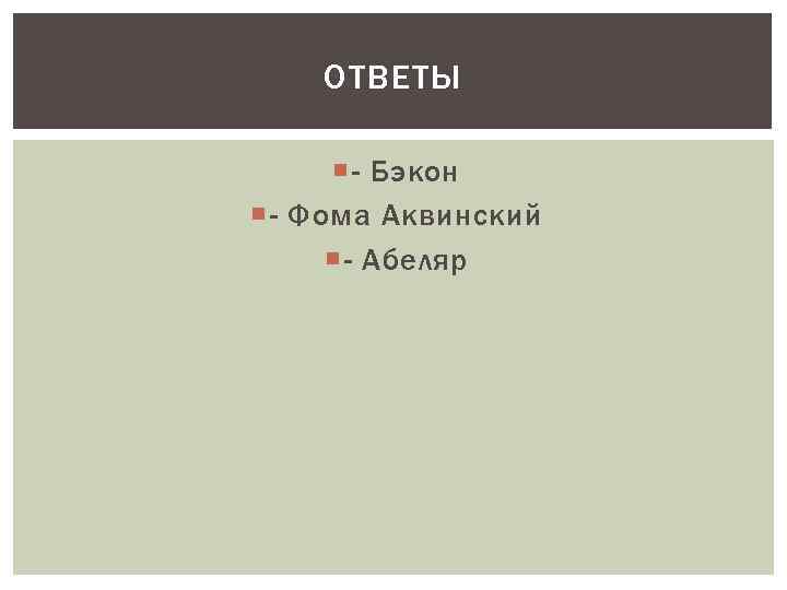 ОТВЕТЫ - Бэкон - Фома Аквинский - Абеляр 
