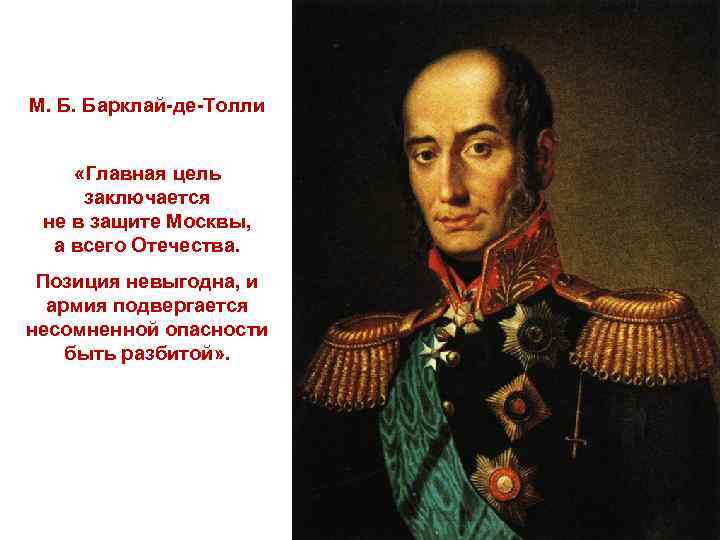 М. Б. Барклай-де-Толли «Главная цель заключается не в защите Москвы, а всего Отечества. Позиция