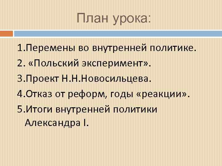 План урока: 1. Перемены во внутренней политике. 2. «Польский эксперимент» . 3. Проект Н.
