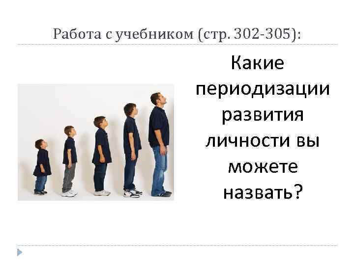 Работа с учебником (стр. 302 -305): Какие периодизации развития личности вы можете назвать? 