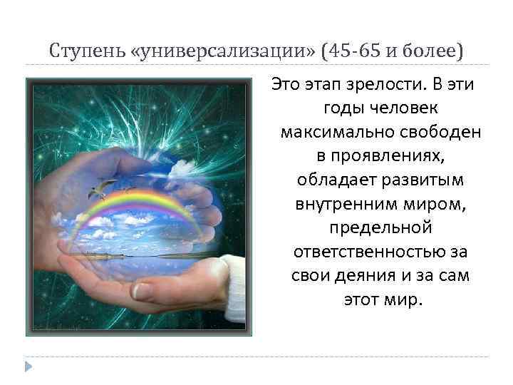 Ступень «универсализации» (45 -65 и более) Это этап зрелости. В эти годы человек максимально