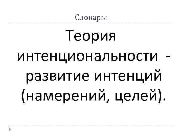 Словарь: Теория интенциональности развитие интенций (намерений, целей). 