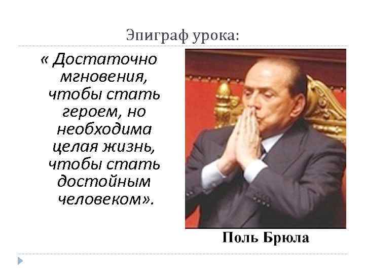 Эпиграф урока: « Достаточно мгновения, чтобы стать героем, но необходима целая жизнь, чтобы стать