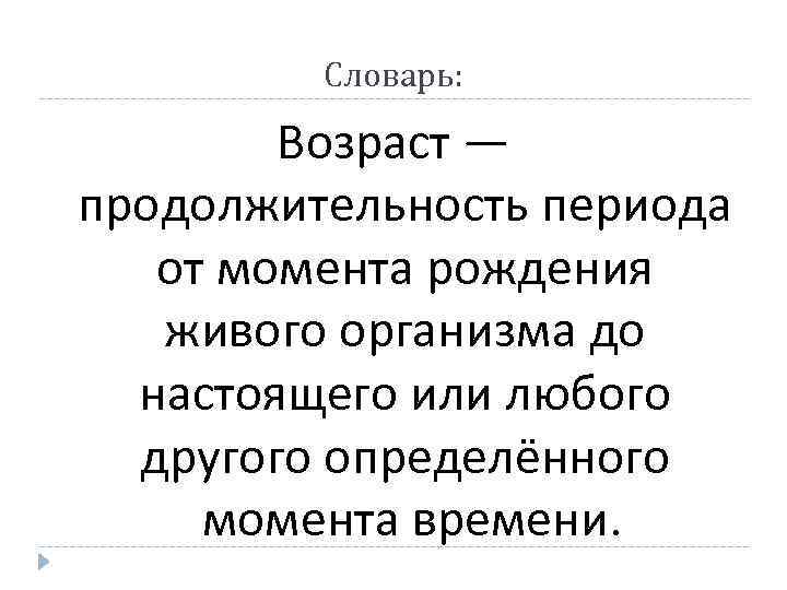 Словарь: Возраст — продолжительность периода от момента рождения живого организма до настоящего или любого