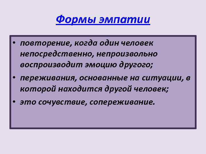 Формы эмпатии • повторение, когда один человек непосредственно, непроизвольно воспроизводит эмоцию другого; • переживания,