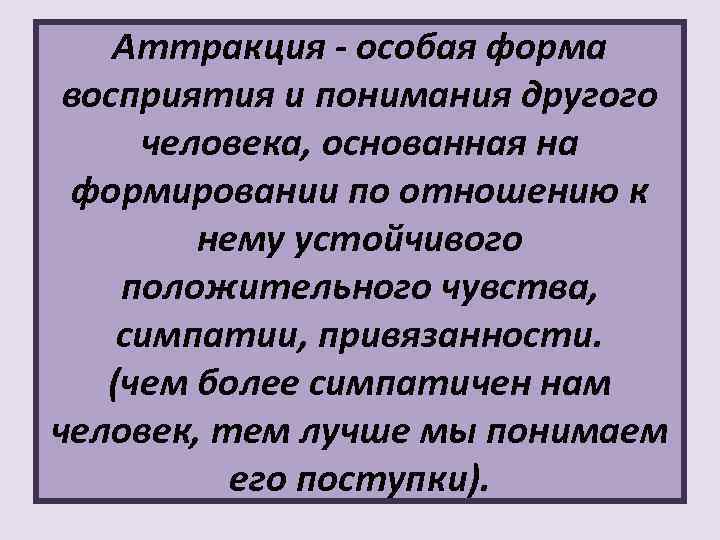 Аттракция - особая форма восприятия и понимания другого человека, основанная на формировании по отношению