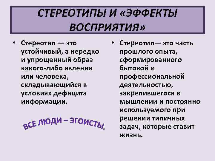 СТЕРЕОТИПЫ И «ЭФФЕКТЫ ВОСПРИЯТИЯ» • Стереотип — это устойчивый, а нередко и упрощенный образ