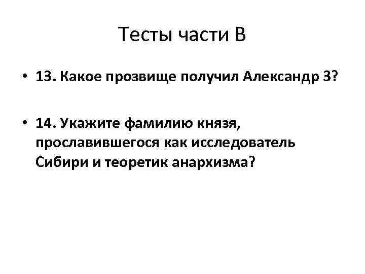 Тесты части В • 13. Какое прозвище получил Александр 3? • 14. Укажите фамилию