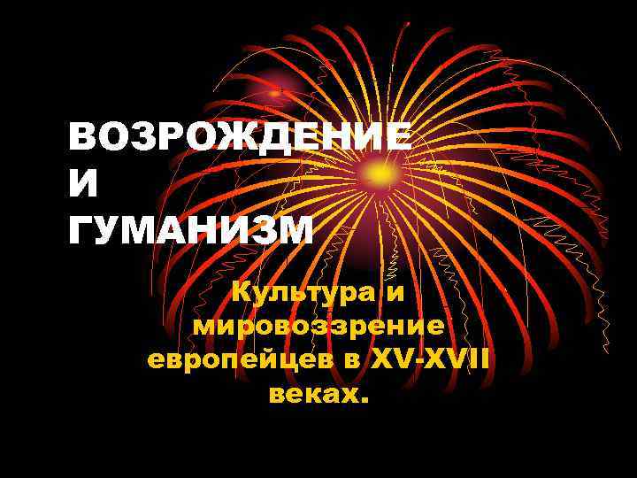 ВОЗРОЖДЕНИЕ И ГУМАНИЗМ Культура и мировоззрение европейцев в XV-XVII веках. 