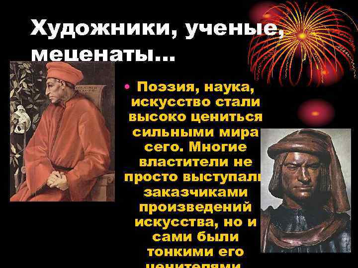 Художники, ученые, меценаты… • Поэзия, наука, искусство стали высоко цениться сильными мира сего. Многие
