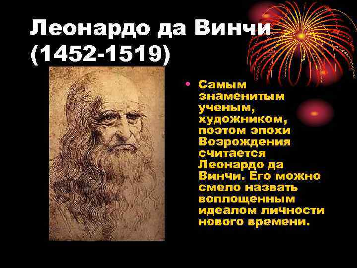 Леонардо да Винчи (1452 -1519) • Самым знаменитым ученым, художником, поэтом эпохи Возрождения считается