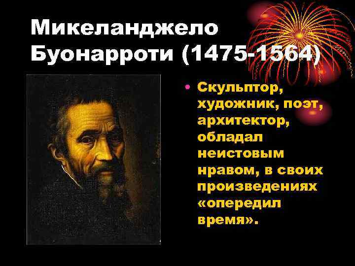Микеланджело Буонарроти (1475 -1564) • Скульптор, художник, поэт, архитектор, обладал неистовым нравом, в своих