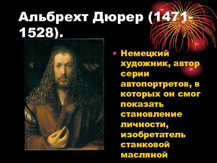 Альбрехт Дюрер (14711528). • Немецкий художник, автор серии автопортретов, в которых он смог показать