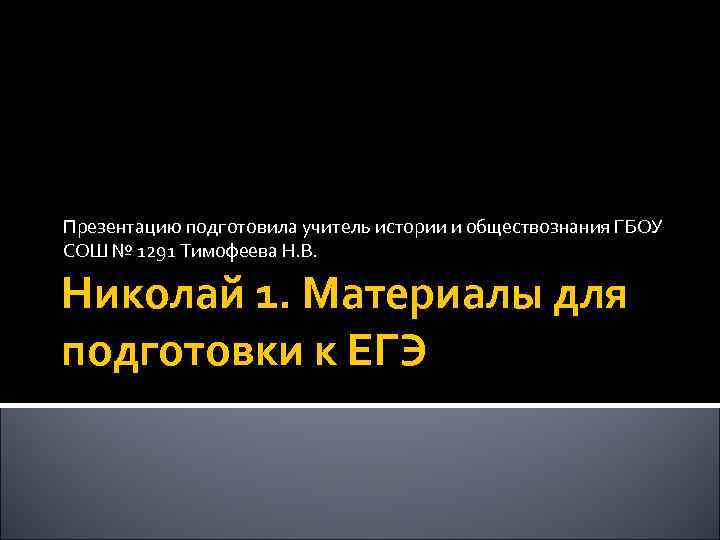 Презентацию подготовила учитель истории и обществознания ГБОУ СОШ № 1291 Тимофеева Н. В. Николай