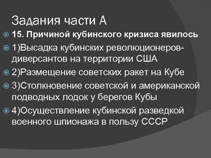 Задания части А 15. Причиной кубинского кризиса явилось 1)Высадка кубинских революционеров- диверсантов на территории