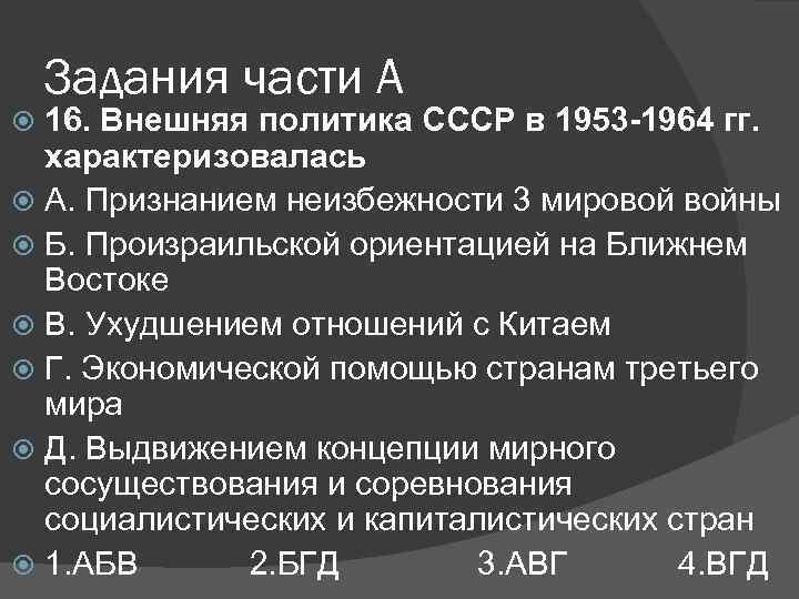 Задания части А 16. Внешняя политика СССР в 1953 -1964 гг. характеризовалась А. Признанием