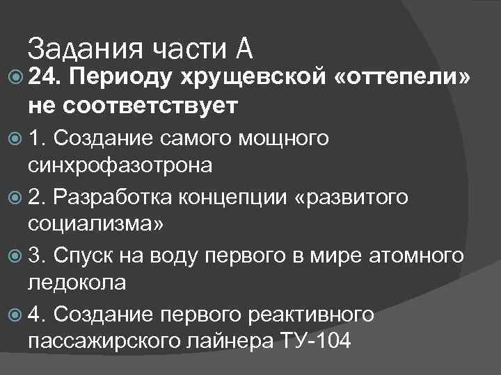 Задания части А 24. Периоду хрущевской «оттепели» не соответствует 1. Создание самого мощного синхрофазотрона