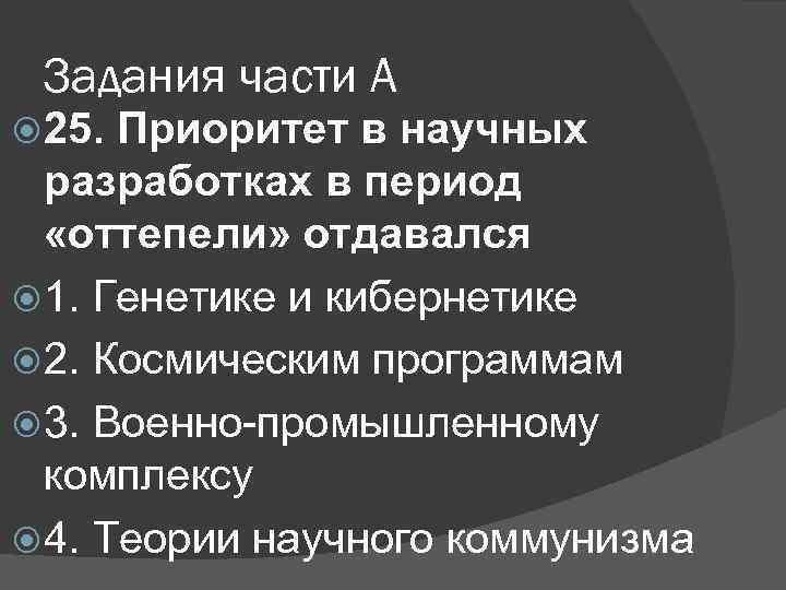 Задания части А 25. Приоритет в научных разработках в период «оттепели» отдавался 1. Генетике
