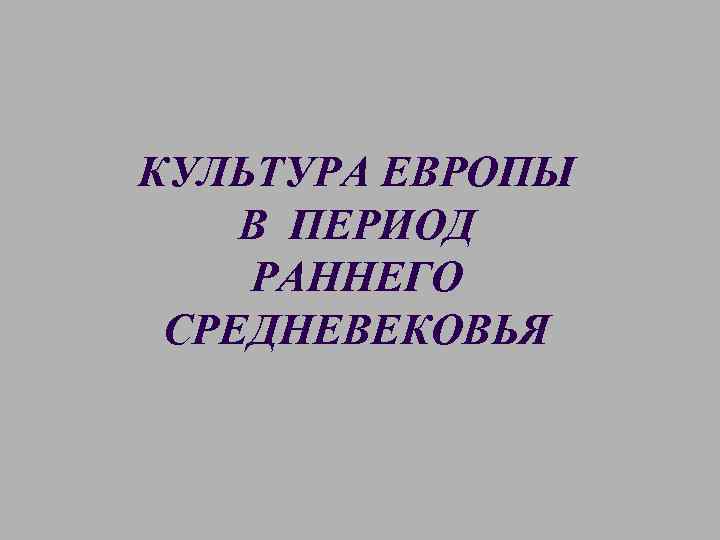 КУЛЬТУРА ЕВРОПЫ В ПЕРИОД РАННЕГО СРЕДНЕВЕКОВЬЯ 
