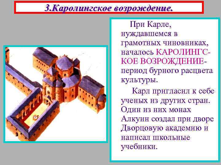 3. Каролингское возрождение. При Карле, нуждавшемся в грамотных чиновниках, началось КАРОЛИНГСКОЕ ВОЗРОЖДЕНИЕпериод бурного расцвета