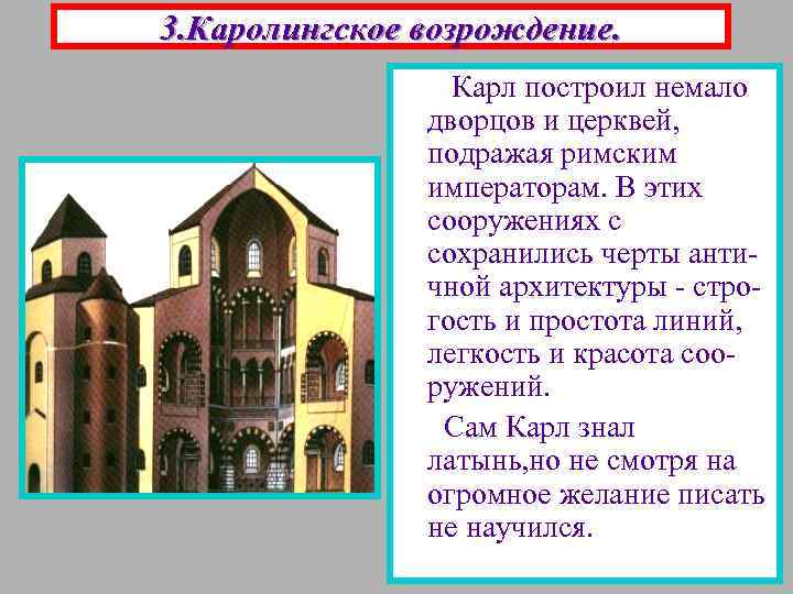 3. Каролингское возрождение. Карл построил немало дворцов и церквей, подражая римским императорам. В этих