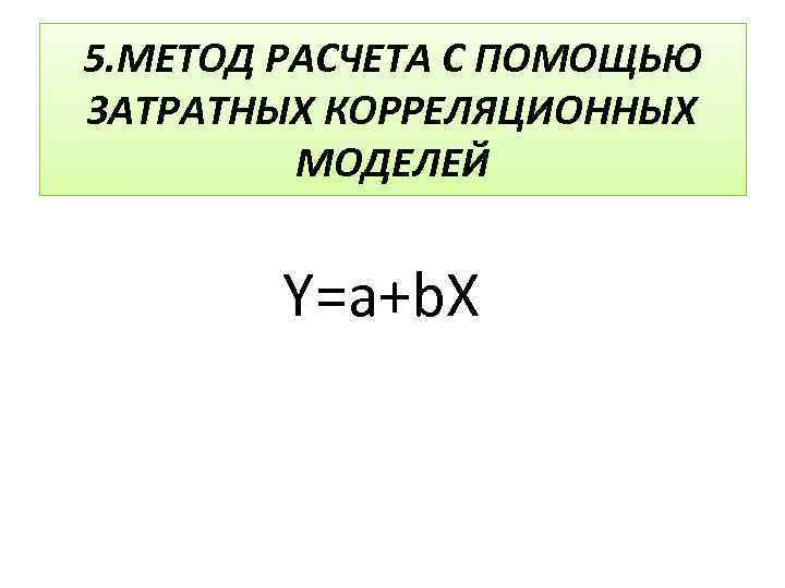 5. МЕТОД РАСЧЕТА С ПОМОЩЬЮ ЗАТРАТНЫХ КОРРЕЛЯЦИОННЫХ МОДЕЛЕЙ Y=a+b. X 