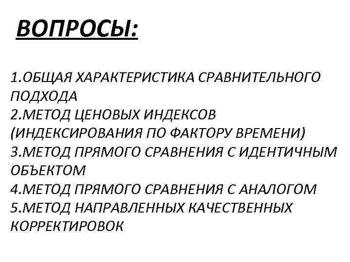 ВОПРОСЫ: 1. ОБЩАЯ ХАРАКТЕРИСТИКА СРАВНИТЕЛЬНОГО ПОДХОДА 2. МЕТОД ЦЕНОВЫХ ИНДЕКСОВ (ИНДЕКСИРОВАНИЯ ПО ФАКТОРУ ВРЕМЕНИ)