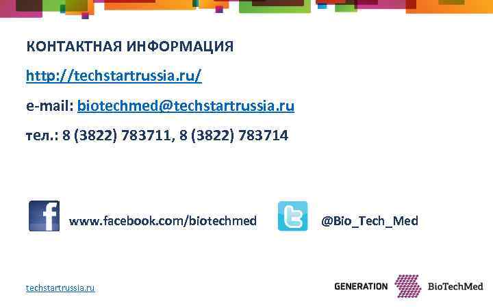 КОНТАКТНАЯ ИНФОРМАЦИЯ http: //techstartrussia. ru/ e-mail: biotechmed@techstartrussia. ru тел. : 8 (3822) 783711, 8