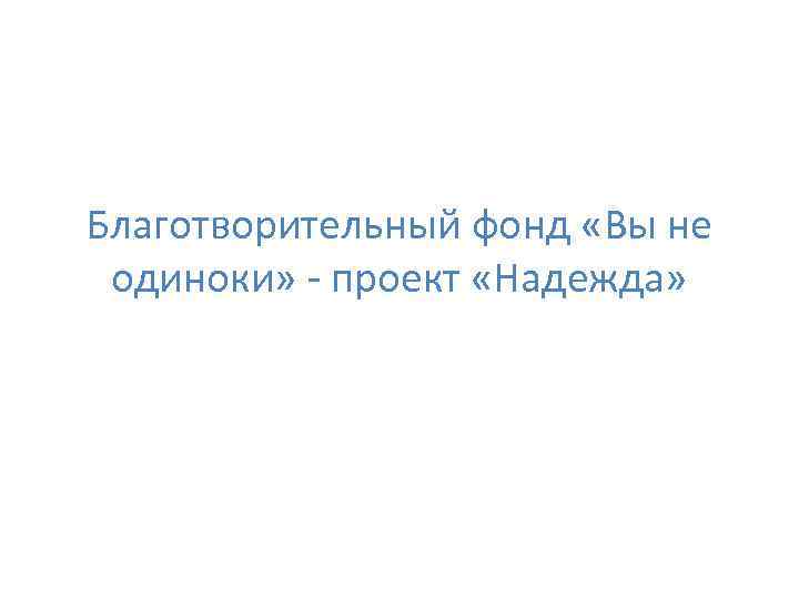 Благотворительный фонд «Вы не одиноки» - проект «Надежда» 