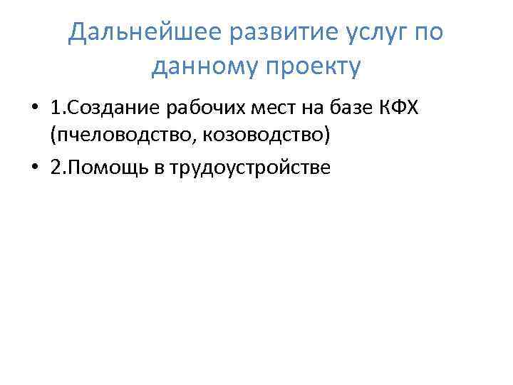 Дальнейшее развитие услуг по данному проекту • 1. Создание рабочих мест на базе КФХ