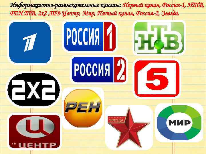 Информационно-развлекательные каналы: Первый канал, Россия-1, НТВ, РЕН ТВ, 2 x 2 , ТВ Центр,