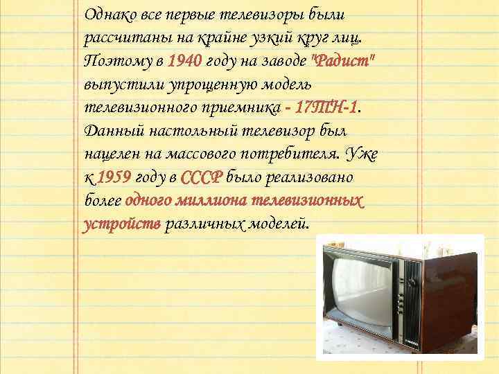 Однако все первые телевизоры были рассчитаны на крайне узкий круг лиц. Поэтому в 1940