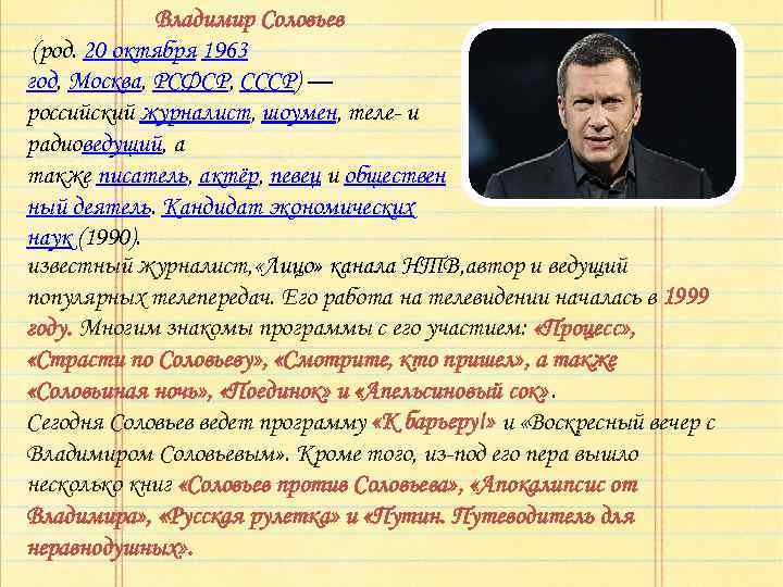 Владимир Соловьев (род. 20 октября 1963 год, Москва, РСФСР, СССР) — российский журналист, шоумен,