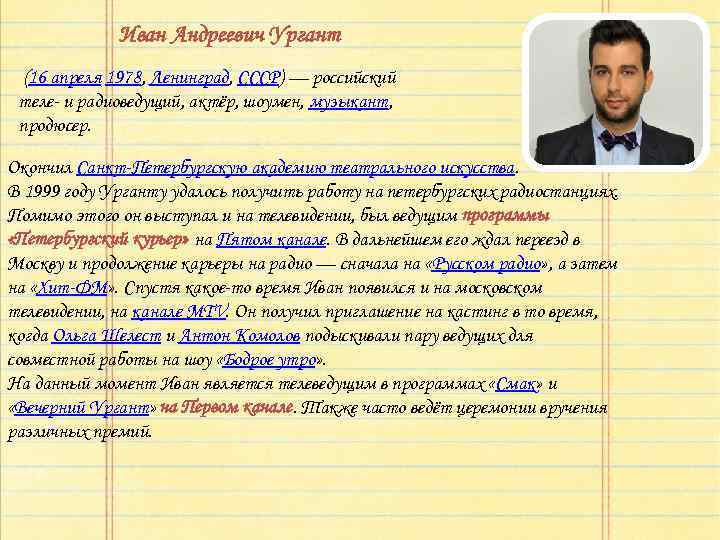 Иван Андреевич Ургант (16 апреля 1978, Ленинград, СССР) — российский теле- и радиоведущий, актёр,