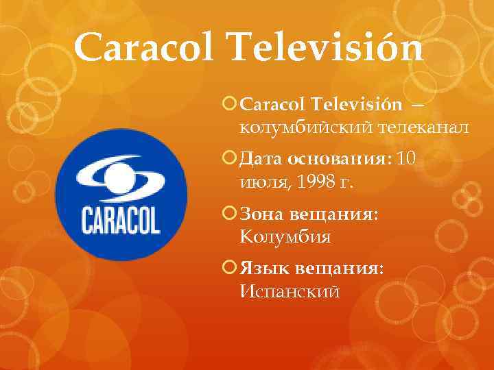 Caracol Televisión — колумбийский телеканал Дата основания: 10 июля, 1998 г. Зона вещания: Колумбия