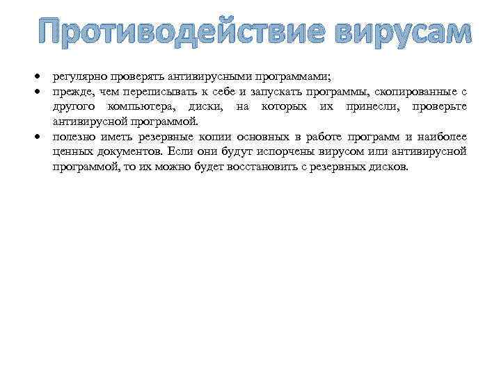 Противодействие вирусам регулярно проверять антивирусными программами; прежде, чем переписывать к себе и запускать программы,