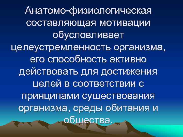 Анатомо физиологическая составляющая мотивации обусловливает целеустремленность организма, его способность активно действовать для достижения целей