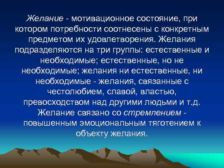 Желание мотивационное состояние, при котором потребности соотнесены с конкретным предметом их удовлетворения. Желания подразделяются