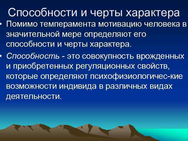 Способности и черты характера • Помимо темперамента мотивацию человека в значительной мере определяют его
