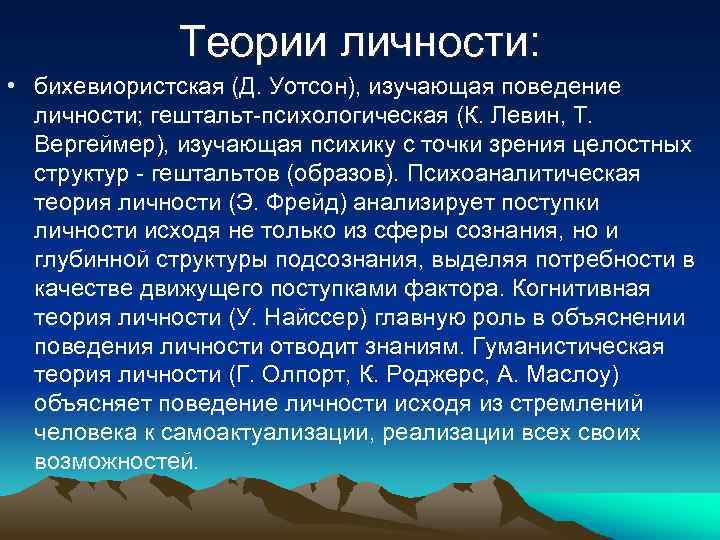 Теории личности: • бихевиористская (Д. Уотсон), изучающая поведение личности; гештальт психологическая (К. Левин, Т.