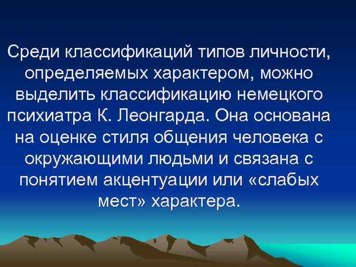 Среди классификаций типов личности, определяемых характером, можно выделить классификацию немецкого психиатра К. Леонгарда. Она
