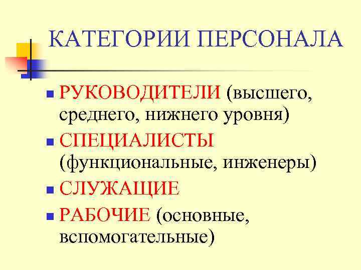 КАТЕГОРИИ ПЕРСОНАЛА РУКОВОДИТЕЛИ (высшего, среднего, нижнего уровня) n СПЕЦИАЛИСТЫ (функциональные, инженеры) n СЛУЖАЩИЕ n