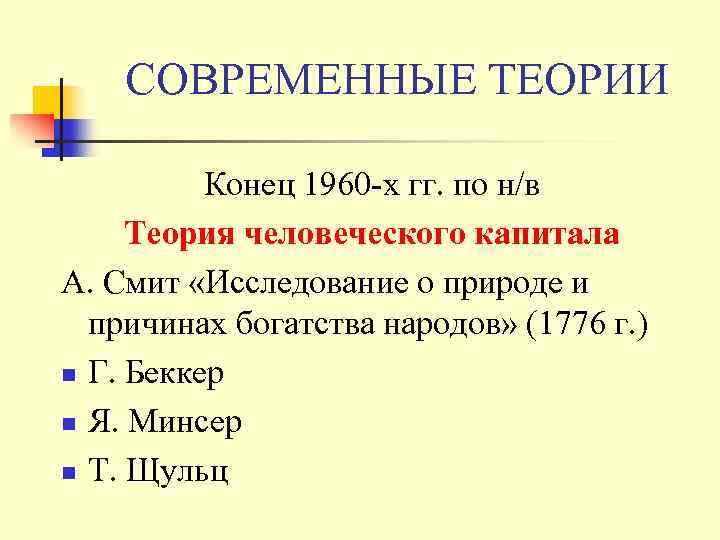 СОВРЕМЕННЫЕ ТЕОРИИ Конец 1960 -х гг. по н/в Теория человеческого капитала А. Смит «Исследование
