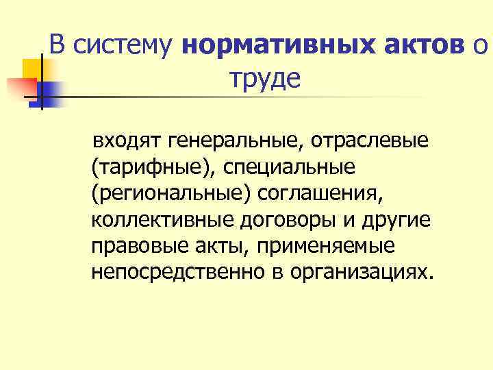 В систему нормативных актов о труде входят генеральные, отраслевые (тарифные), специальные (региональные) соглашения, коллективные