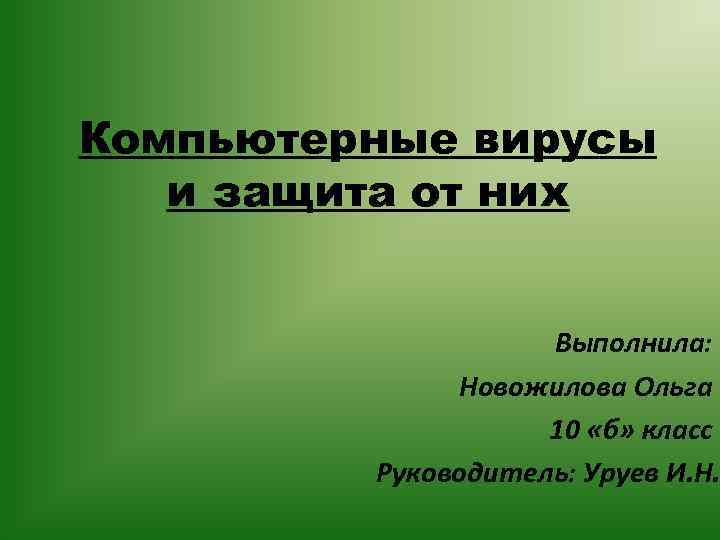 Компьютерные вирусы и защита от них Выполнила: Новожилова Ольга 10 «б» класс Руководитель: Уруев