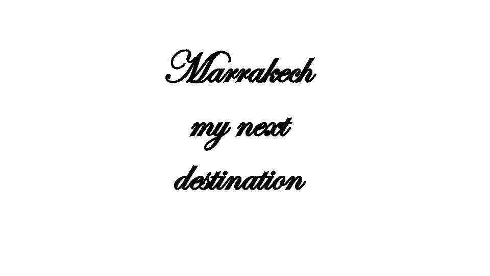 Marrakech my next destination 